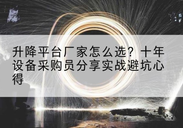 市中升降平台厂家-怎么选？十年设备采购员分享实战避坑心得