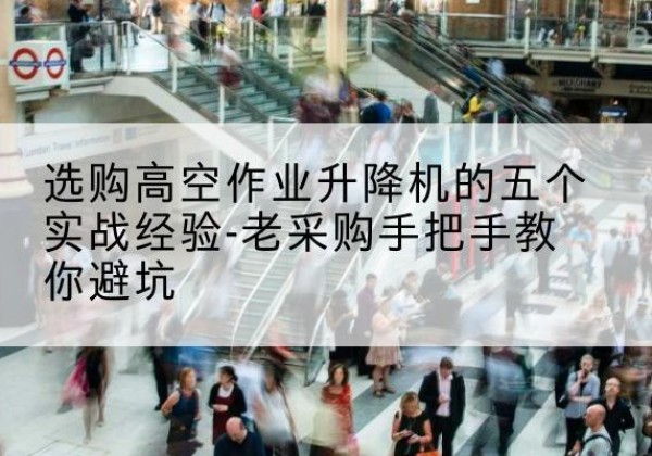市中高空作业升降机厂家-选购高空作业升降机的五个实战经验-老采购手把手教你避坑