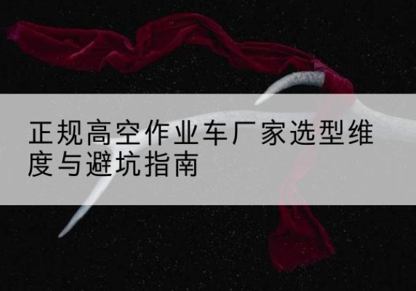 市中高空作业车厂家-正规选型维度与避坑指南
